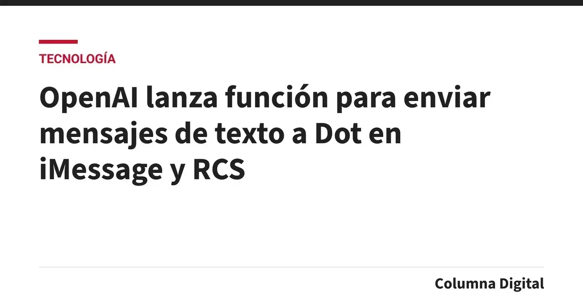 OpenAI lanza función para enviar mensajes de texto a Dot en iMessage y RCS