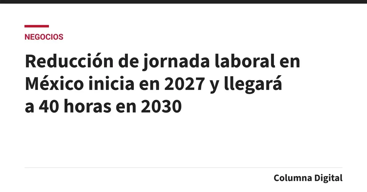 Reducción de jornada laboral en México inicia en 2027 y llegará a 40 horas en 2030