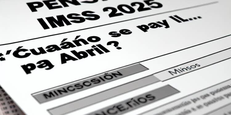 Pensión IMSS 2025: ¿cuándo se paga abril?
